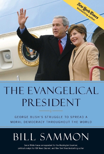 The Evangelical President: George Bush's Struggle to Spread a Moral Democracy Throughout the World (Hardback)