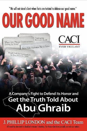 Our Good Name: A Company's Fight to Defend Its Honor and Get the Truth Told About Abu Ghraib (Hardback)