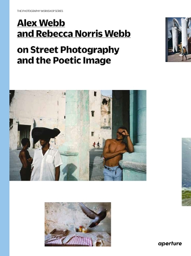 Alex Webb and Rebecca Norris Webb on Street Photography and the Poetic Image - The Photography Workshop Series (Paperback)