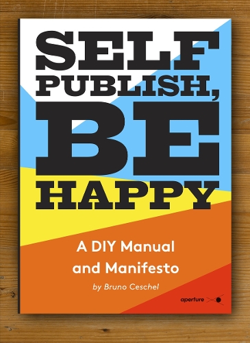 Self Publish, Be Happy: A DIY Photobook Manual and Manifesto (Paperback)