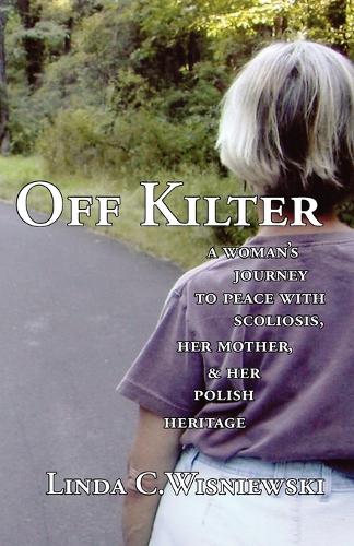 Off Kilter: A Woman's Journey to Peace with Scoliosis, Her Mother, and Her Polish Heritage (Paperback)