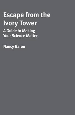 Escape from the Ivory Tower: A Practical Guide for Scientists Who Want to Make Their Science Matter (Paperback)
