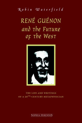 Ren Gunon and the Future of the West: The Life and Writings of a 20th-Century Metaphysician (Hardback)