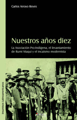 Nuestros Aqos Diez. La Asociacion Pro-Indigena, El Levantamiento de Rumi Maqui y El Incaismo Modernista (Paperback)