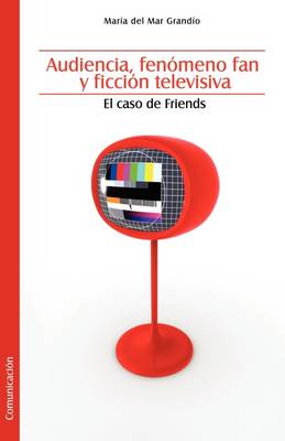 Audiencia, Fenomeno Fan y Ficcion Televisiva. El Caso de Friends (Paperback)