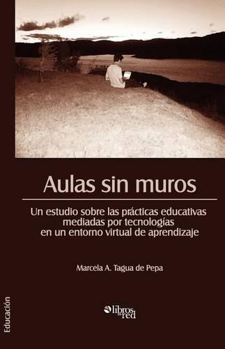 Aulas Sin Muros. Un Estudio Sobre Las Practicas Educativas Mediadas Por Tecnologias En Un Entorno Virtual de Aprendizaje (Paperback)