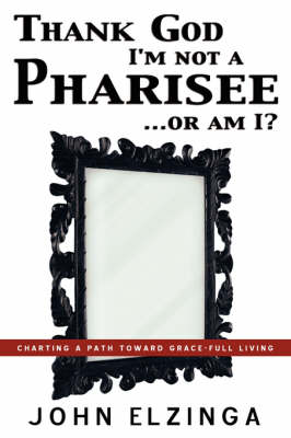 Thank God I'm Not a Pharisee...or Am I? (Paperback)