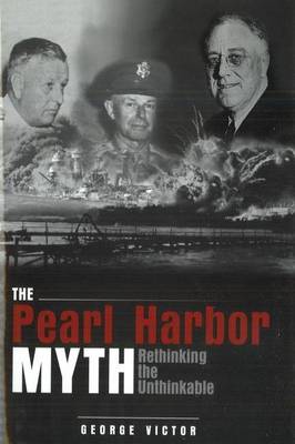 The Pearl Harbor Myth: Rethinking the Unthinkable (Hardback)