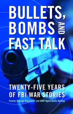 Bullets, Bombs, and Fast Talk: Twenty-Five Years of FBI War Stories (Hardback)