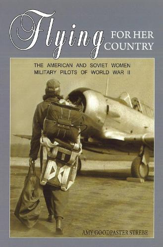 Flying for Her Country: The American and Soviet Women Military Pilots of World War II (Paperback)