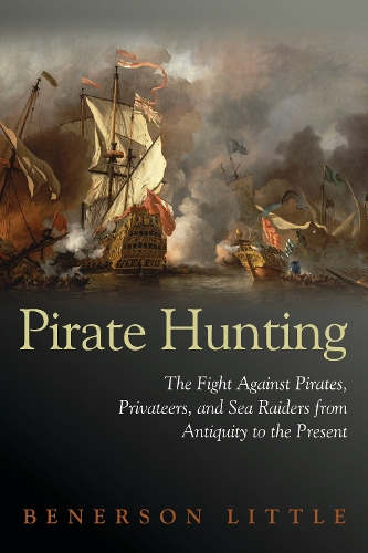 Pirate Hunting: The Fight Against Pirates, Privateers, and Sea Raiders from Antiquity to the Present (Hardback)