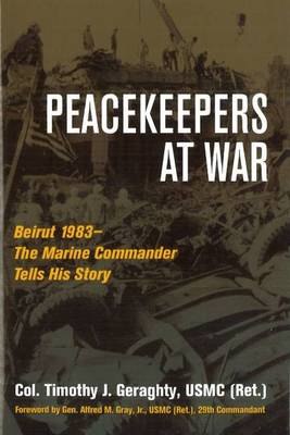 Peacekeepers at War: Beirut 1983-the Marine Commander Tells His Story (Hardback)
