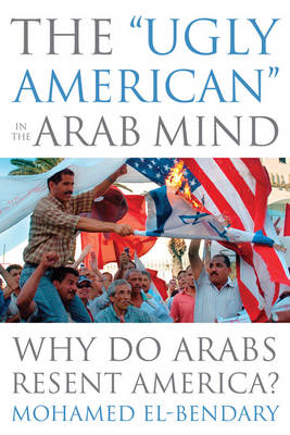 The "Ugly American" in the Arab Mind: Why Do Arabs Resent America? (Hardback)