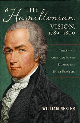The Hamiltonian Vision, 1789-1800: The Art of American Power During the Early Republic (Hardback)
