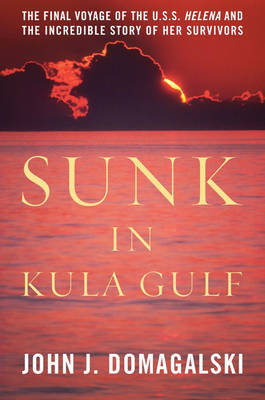 Sunk in Kula Gulf: The Final Voyage of the U. S. S. Helena and the Incredible Story of Her Survivors (Hardback)