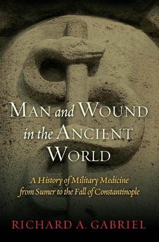 Man and Wound in the Ancient World: A History of Military Medicine from Sumer to the Fall of Constantinople (Hardback)