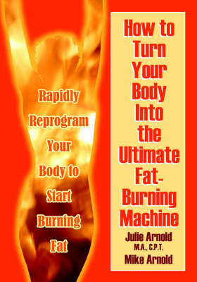 How to Turn Your Body Into the Ultimate Fat-Burning Machine!: Reprogram Your Body to Stop Storing Fat and Start Burning It... (Paperback)