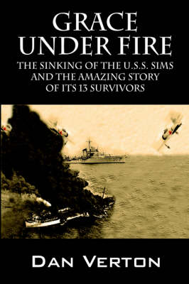 Grace Under Fire: The Sinking of the U.S.S. Sims and the Amazing Story of Its 13 Survivors (Paperback)