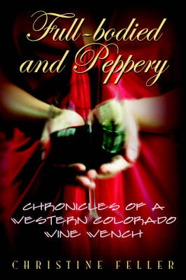Full-Bodied and Peppery: Chronicles of a Western Colorado Wine Wench (Hardback)