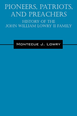 Pioneers, Patriots, and Preachers: History of the John William Lowry II Family (Paperback)