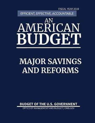 Major Savings and Reforms, Budget of the United States, Fiscal Year 2019: Efficient, Effective, Accountable an American Budget - Budget of the United States (Paperback)