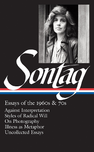 Susan Sontag: Essays of the 1960s & 70s (LOA #246): Against Interpretation / Styles of Radical Will / On Photography / Illness as Metaphor / Uncollected Essays - Library of America Susan Sontag Edition 1 (Hardback)