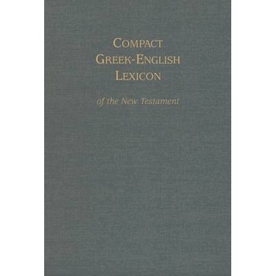 Compact Greek-English Lexicon of the New Testament by Mark A House