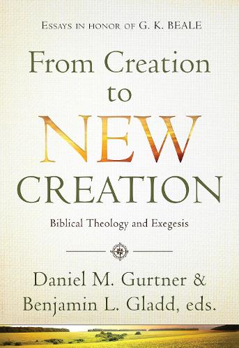 From Creation to New Creation: Biblical Theology and Exegesis (Hardback)