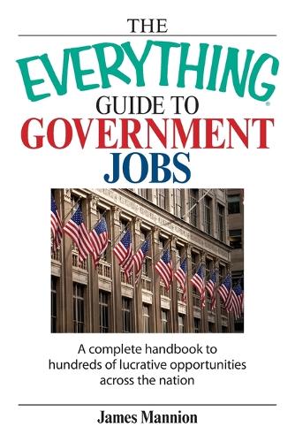 The Everything Guide to Government Jobs: A Complete Handbook to Hundreds of Lucrative Opportunities Across the Nation - Everything (School & Careers) (Paperback)