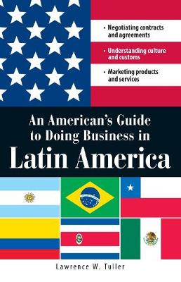 An American's Guide to Doing Business in Latin America: Negotiating contracts and agreements. Understanding culture and customs. Marketing products and services (Paperback)