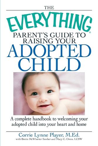 The "Everything" Parent's Guide to Raising Your Adopted Child: A Complete Handbook to Welcoming Your Adopted Child into Your Heart and Home - Everything (Paperback)