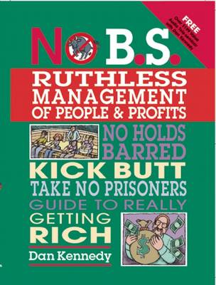 No B.S. Ruthless Management of People and Profits: No Holds Barred, Kick Butt, Take-No-Prisoners Guide to Really Getting Rich - No B. S. (Paperback)