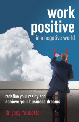 Work Positive in a Negative World: Redefine Your Reality and Achieve Your Business Dreams (Paperback)