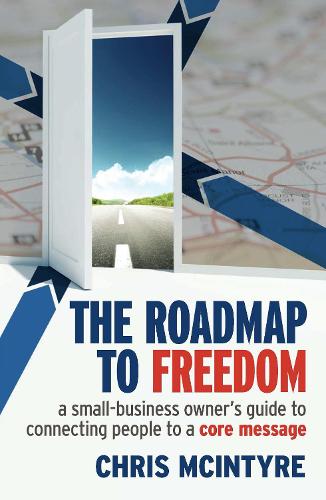 The Roadmap to Freedom: A Small-Business Owner's Guide to Connecting People to a Core Message (Paperback)