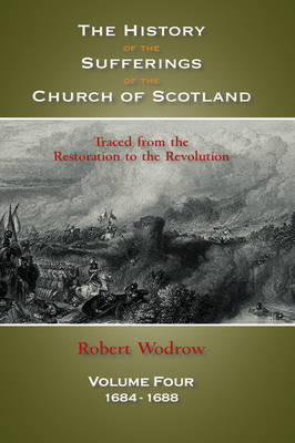 The History of the Sufferings of the Church of Scotland: Volume 4 (Hardback)