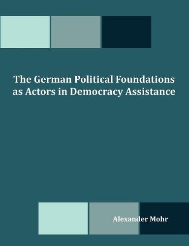 The German Political Foundations as Actors in Democracy Assistance (Paperback)