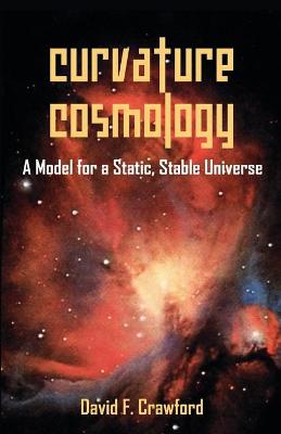Curvature Cosmology: A Model for a Static, Stable Universe (Paperback)