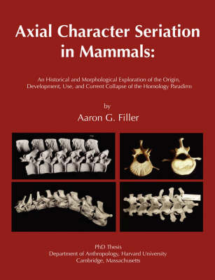 Axial Character Seriation in Mammals: An Historical and Morphological Exploration of the Origin, Development, Use, and Current Collapse of the Homology Paradigm (Paperback)