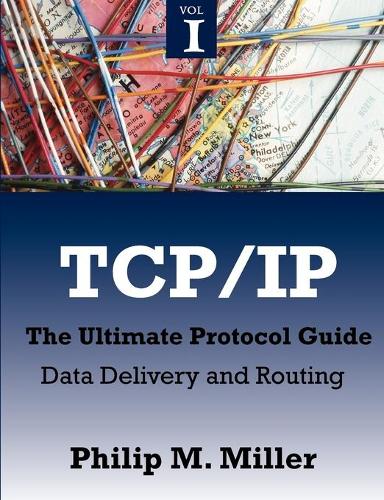 TCP/IP - The Ultimate Protocol Guide: Volume 1 - Data Delivery and Routing (Paperback)
