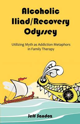 Alcoholic Iliad/Recovery Odyssey: Utilizing Myth as Addiction Metaphors in Family Therapy (Paperback)