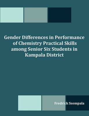 Gender Differences in Performance of Chemistry Practical Skills Among Senior Six Students in Kampala District (Paperback)