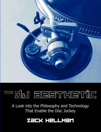 The DJ Aesthetic: A Look Into the Philosophy and Technology That Enable the Disc Jockey (Paperback)