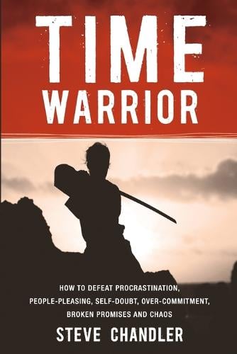 Time Warrior: How to Defeat Procrastination, People-pleasing, Self-doubt, Over-commitment, Broken Promises and Chaos (Paperback)