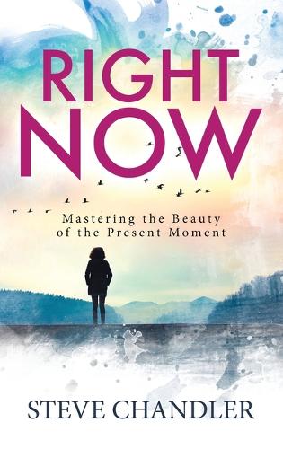Right Now: Mastering the Beauty of the Present Moment (Hardback)