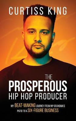 The Prosperous Hip Hop Producer: My Beat-Making Journey from My Grandma's Patio to a Six-Figure Business - Prosperous 2 (Hardback)