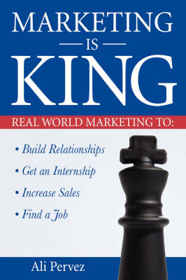 Marketing Is King: Real World Marketing to Build Relationships, Get an Internship, Increase Sales & Find a Job (Paperback)