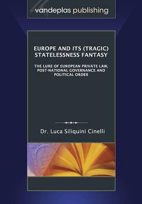 Europe and Its (Tragic) Statelessness Fantasy: The Lure of European Private Law, Post-National Governance and Political Order (Paperback)