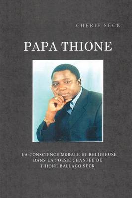 Papa Thione: La Conscience Morale Et Religieuse Dans La Poesie Chantee de Thione Ballago Seck (Paperback)