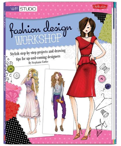 Fashion Design Workshop: Stylish step-by-step projects and drawing tips for up-and-coming designers - Walter Foster Studio (Paperback)