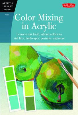 Color Mixing in Acrylic (Artist's Library): Learn to mix fresh, vibrant colors for still lifes, landscapes, portraits, and more (Paperback)